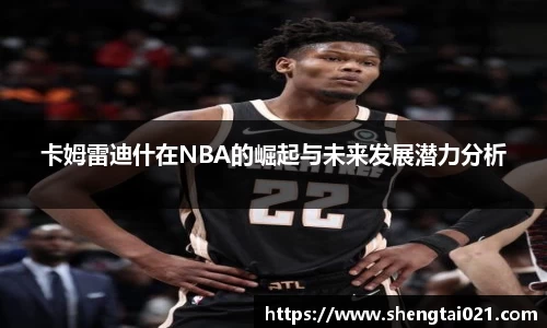 卡姆雷迪什在NBA的崛起与未来发展潜力分析