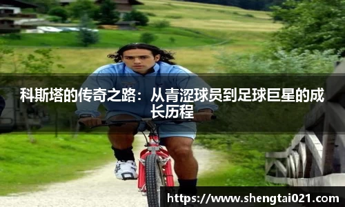 科斯塔的传奇之路：从青涩球员到足球巨星的成长历程
