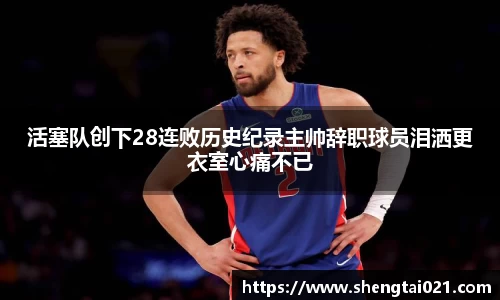 活塞队创下28连败历史纪录主帅辞职球员泪洒更衣室心痛不已