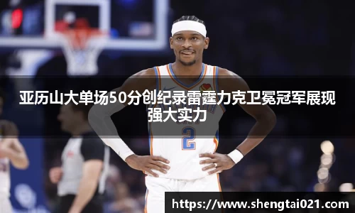 亚历山大单场50分创纪录雷霆力克卫冕冠军展现强大实力