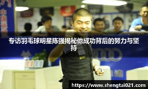 专访羽毛球明星陈强揭秘他成功背后的努力与坚持