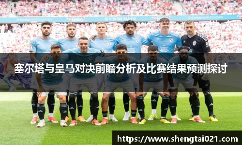 塞尔塔与皇马对决前瞻分析及比赛结果预测探讨